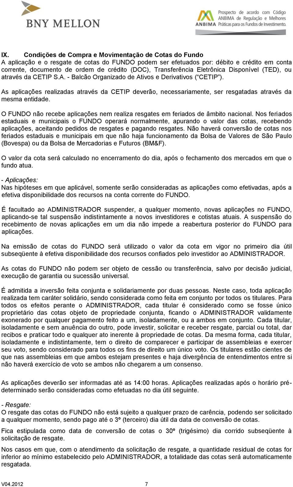 As aplicações realizadas através da CETIP deverão, necessariamente, ser resgatadas através da mesma entidade. O FUNDO não recebe aplicações nem realiza resgates em feriados de âmbito nacional.