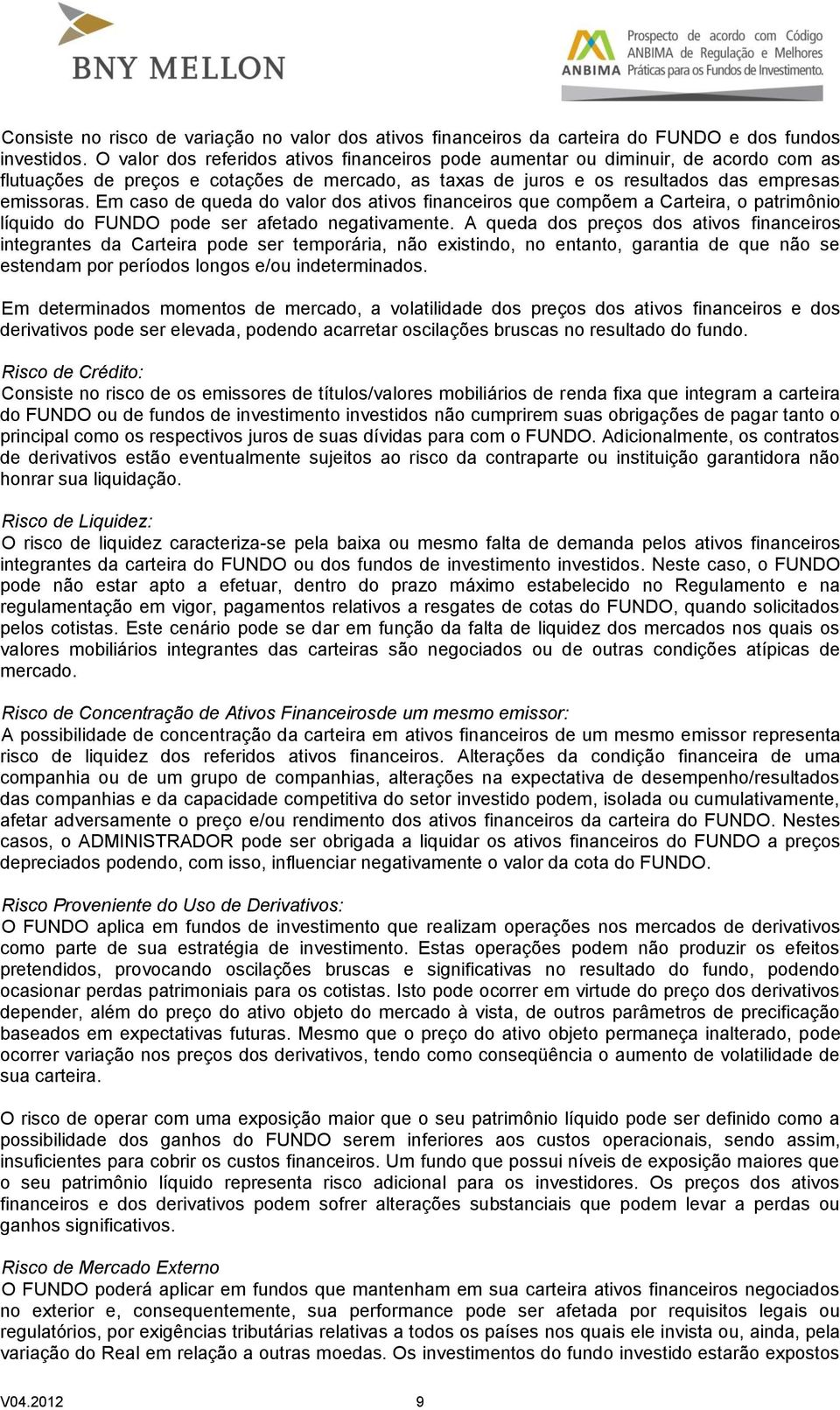 Em caso de queda do valor dos ativos financeiros que compõem a Carteira, o patrimônio líquido do FUNDO pode ser afetado negativamente.