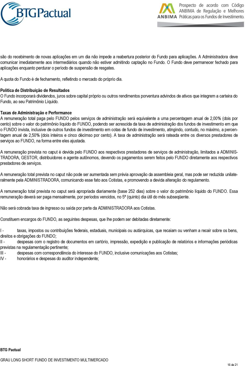 O Fundo deve permanecer fechado para aplicações enquanto perdurar o período de suspensão de resgates. A quota do Fundo é de fechamento, refletindo o mercado do próprio dia.