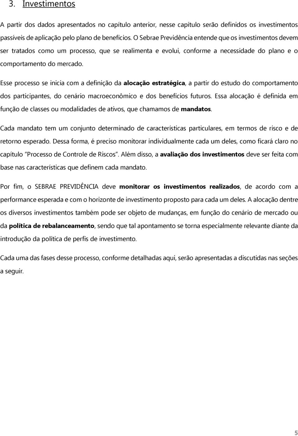 Esse processo se inicia com a definição da alocação estratégica, a partir do estudo do comportamento dos participantes, do cenário macroeconômico e dos benefícios futuros.