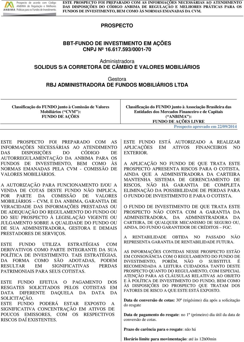 CVM ): FUNDO DE AÇÕES Classificação do FUNDO junto à Associação Brasileira das Entidades dos Mercados Financeiro e de Capitais ( ANBIMA ): FUNDO DE AÇÕES LIVRE Prospecto aprovado em 22/09/2014 ESTE