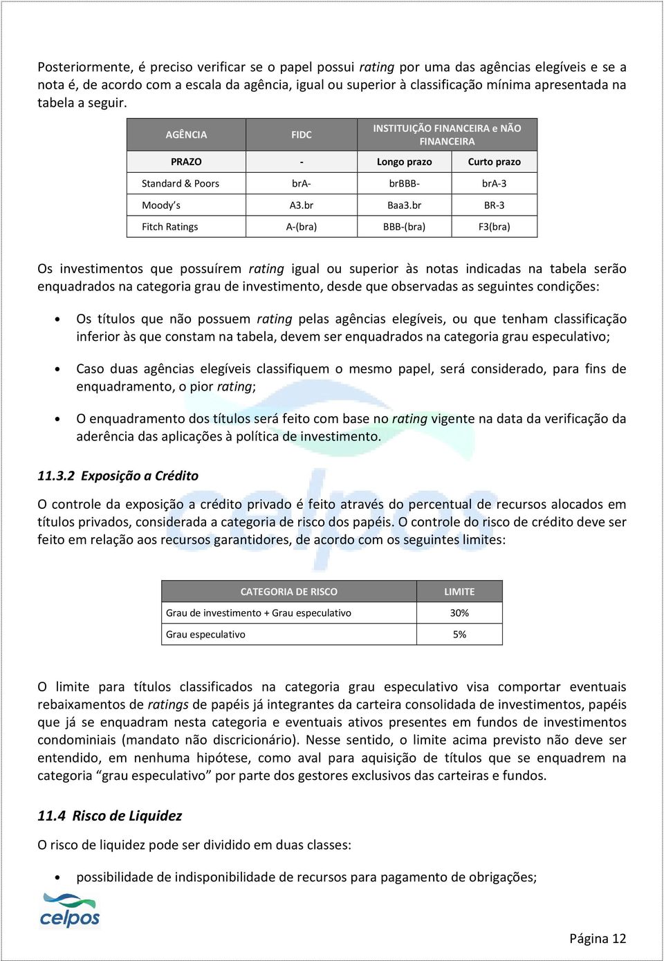 br BR-3 Fitch Ratings A-(bra) BBB-(bra) F3(bra) Os investimentos que possuírem rating igual ou superior às notas indicadas na tabela serão enquadrados na categoria grau de investimento, desde que