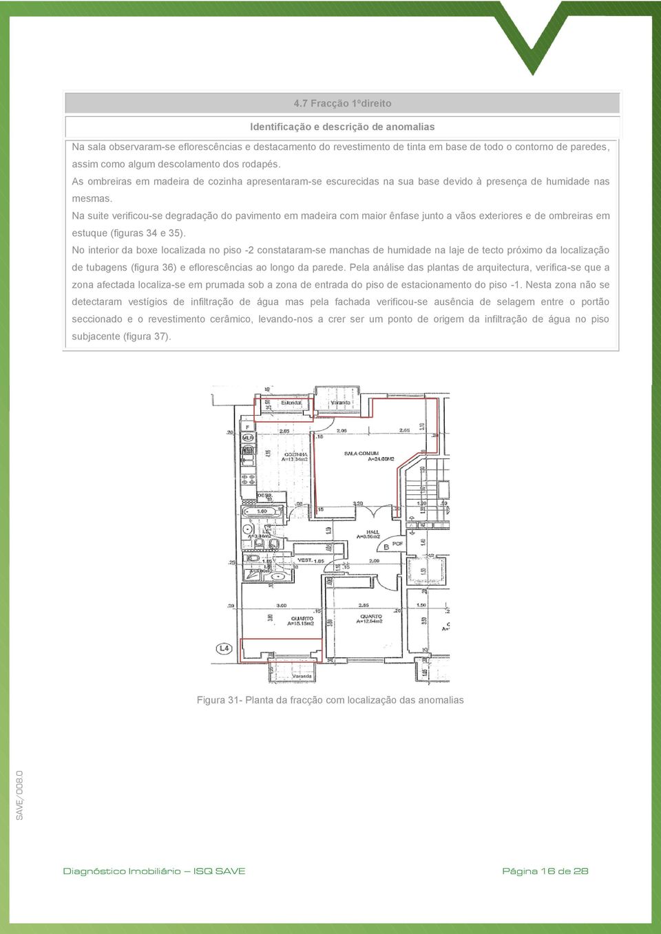 Na suite verificou-se degradação do pavimento em madeira com maior ênfase junto a vãos exteriores e de ombreiras em estuque (figuras 34 e 35).