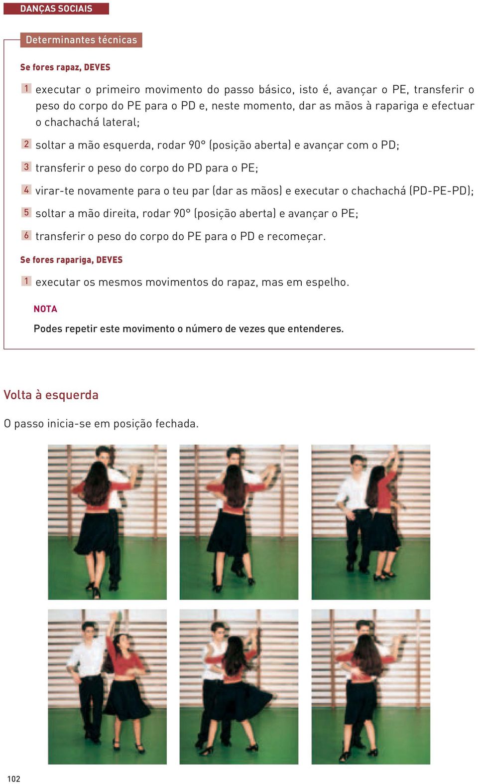 novamente para o teu par (dar as mãos) e executar o chachachá (PD-PE-PD); soltar a mão direita, rodar 90 (posição aberta) e avançar o PE; transferir o peso