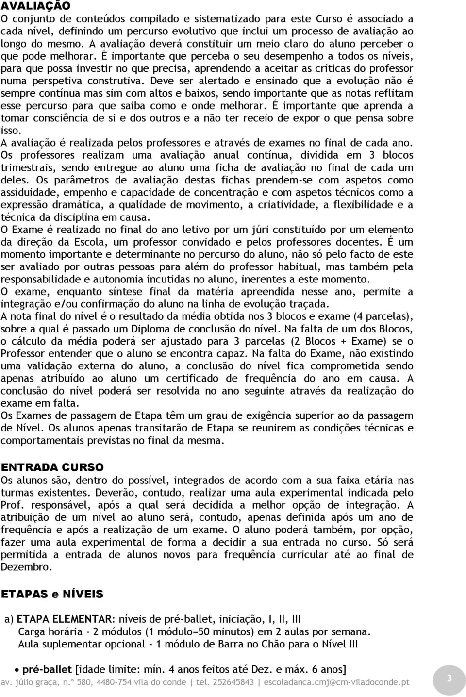 É importante que perceba o seu desempenho a todos os níveis, para que possa investir no que precisa, aprendendo a aceitar as críticas do professor numa perspetiva construtiva.