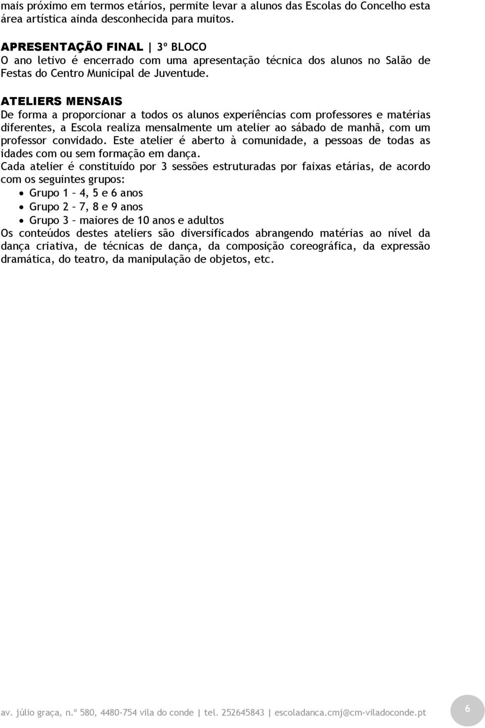 ATELIERS MENSAIS De forma a proporcionar a todos os alunos experiências com professores e matérias diferentes, a Escola realiza mensalmente um atelier ao sábado de manhã, com um professor convidado.