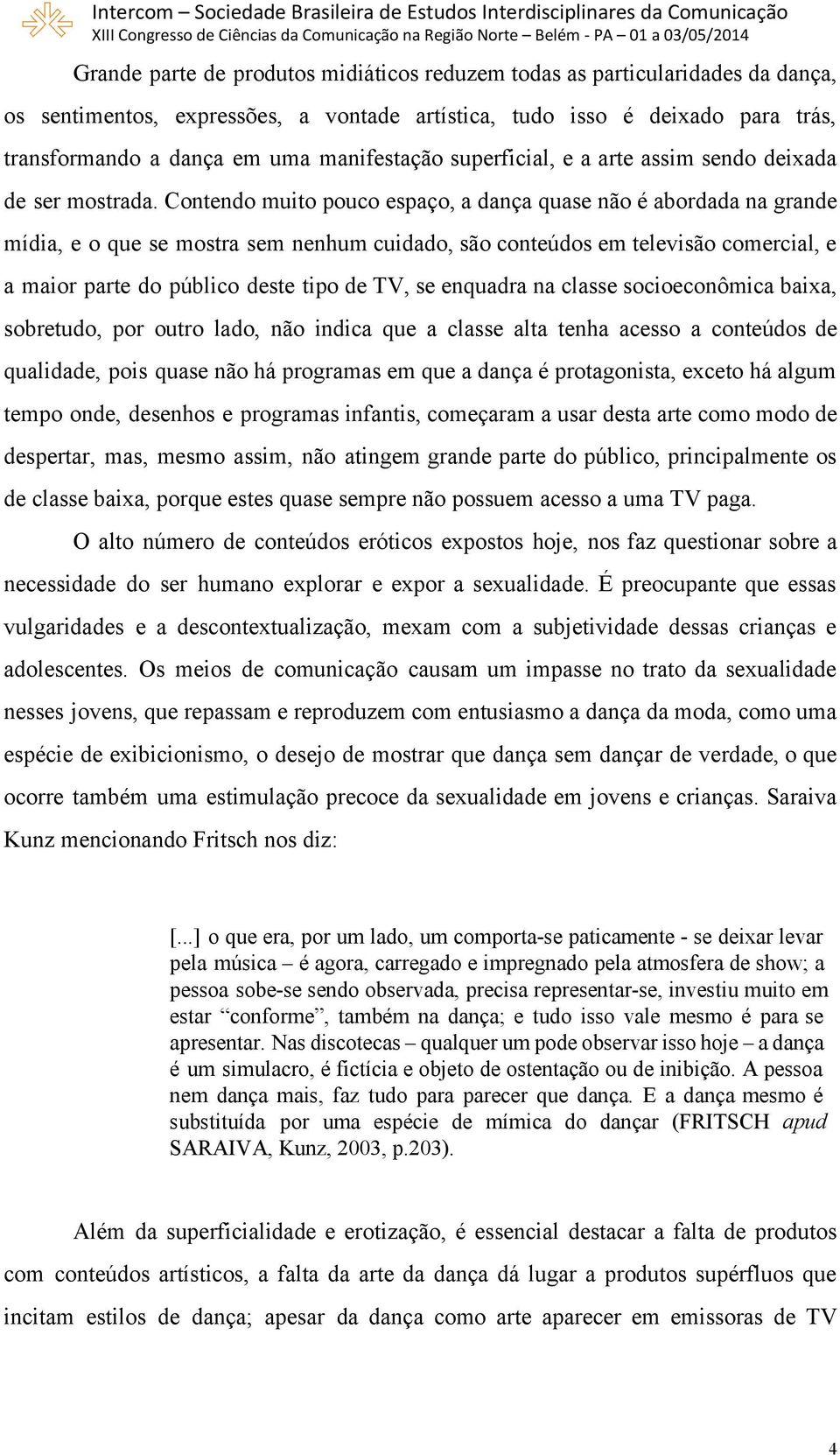 Contendo muito pouco espaço, a dança quase não é abordada na grande mídia, e o que se mostra sem nenhum cuidado, são conteúdos em televisão comercial, e a maior parte do público deste tipo de TV, se