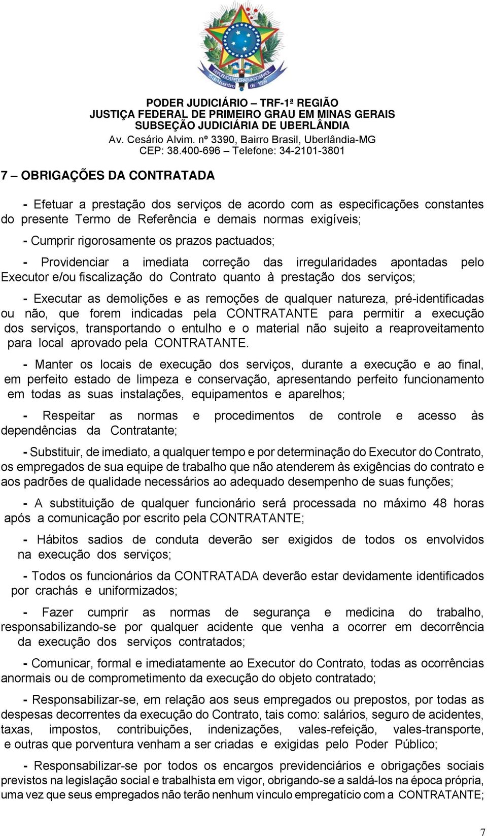 Cumprir rigorosamente os prazos pactuados; - Providenciar a imediata correção das irregularidades apontadas pelo Executor e/ou fiscalização do Contrato quanto à prestação dos serviços; - Executar as