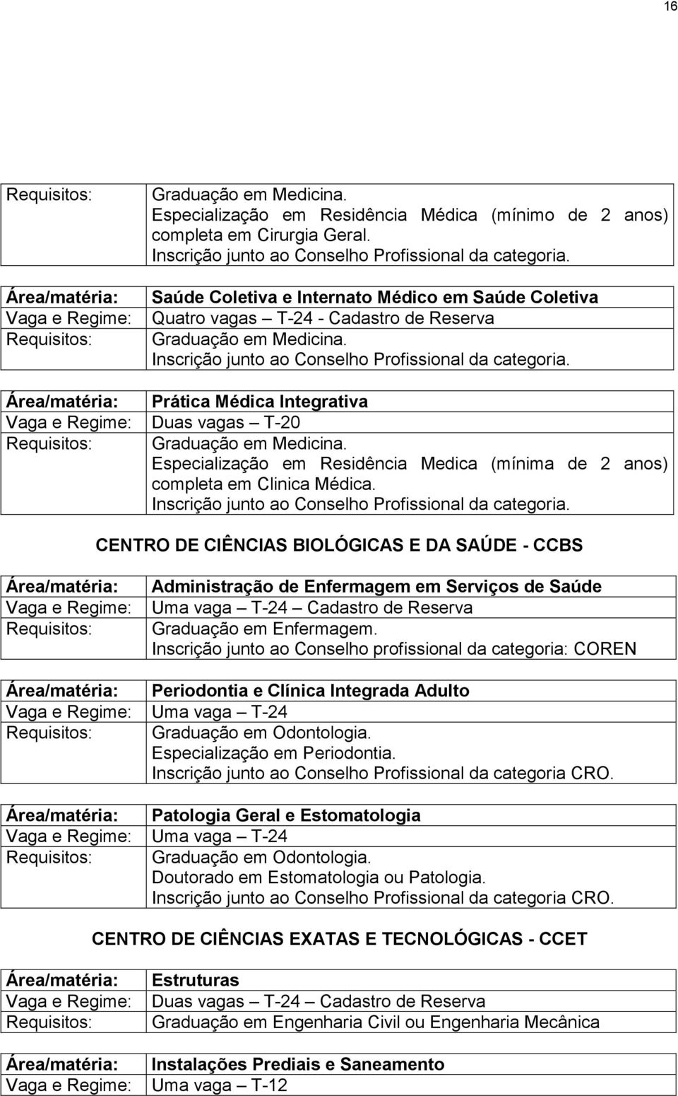 Área/matéria: Prática Médica Integrativa Vaga e Regime: Duas vagas T-20 Graduação em Medicina. Especialização em Residência Medica (mínima de 2 anos) completa em Clinica Médica.