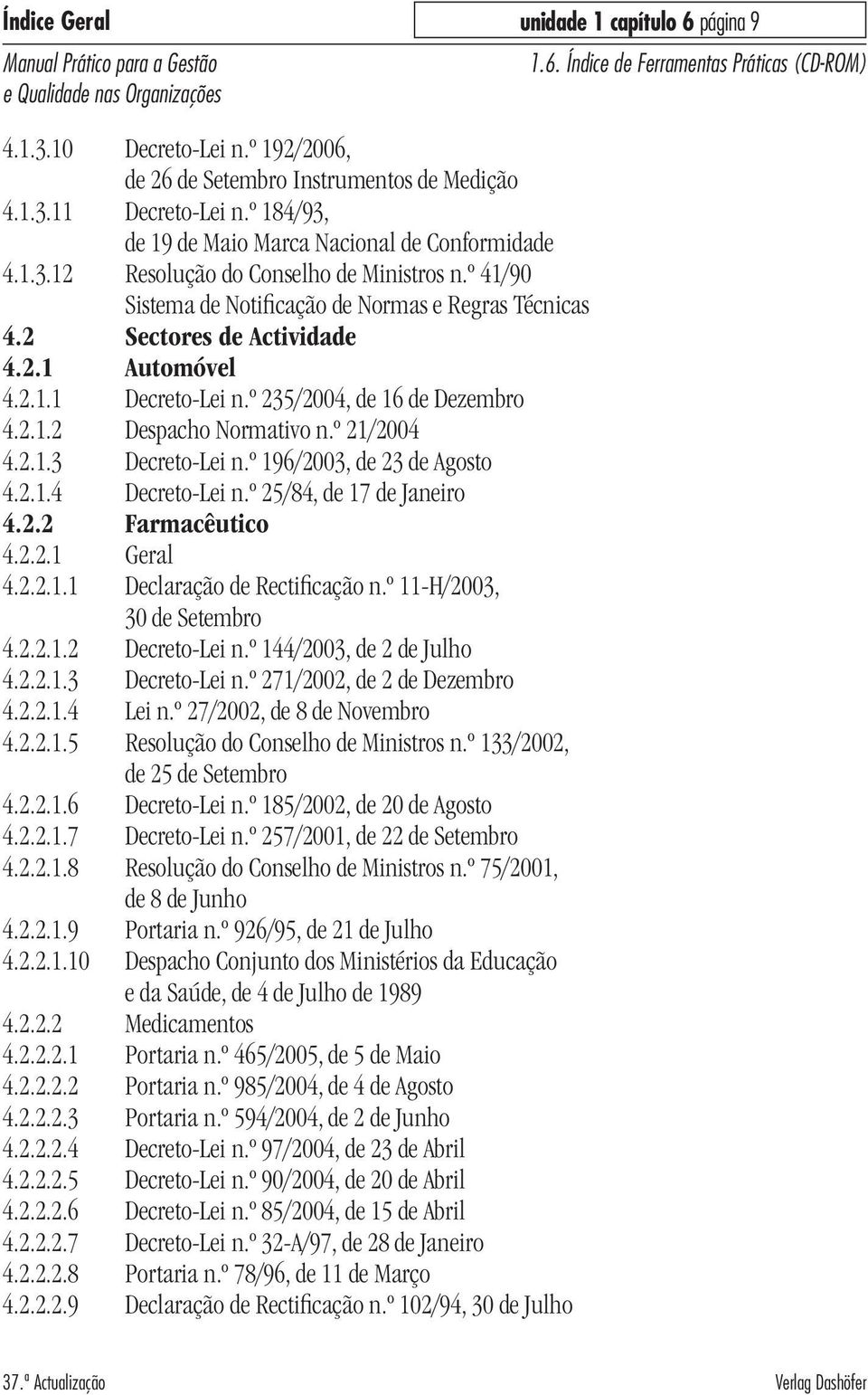 2.1.2 Despacho Normativo n.º 21/2004 4.2.1.3 Decreto-Lei n.º 196/2003, de 23 de Agosto 4.2.1.4 Decreto-Lei n.º 25/84, de 17 de Janeiro 4.2.2 Farmacêutico 4.2.2.1 Geral 4.2.2.1.1 Declaração de Rectificação n.