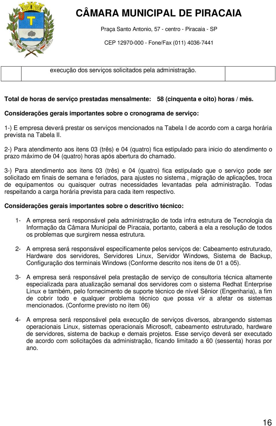 2-) Para atendimento aos itens 03 (três) e 04 (quatro) fica estipulado para inicio do atendimento o prazo máximo de 04 (quatro) horas após abertura do chamado.