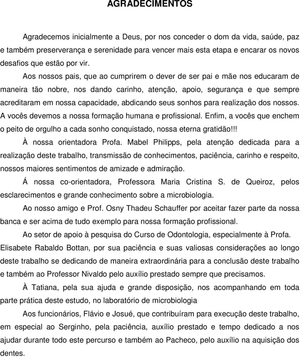 seus sonhos para realização dos nossos. A vocês devemos a nossa formação humana e profissional. Enfim, a vocês que enchem o peito de orgulho a cada sonho conquistado, nossa eterna gratidão!