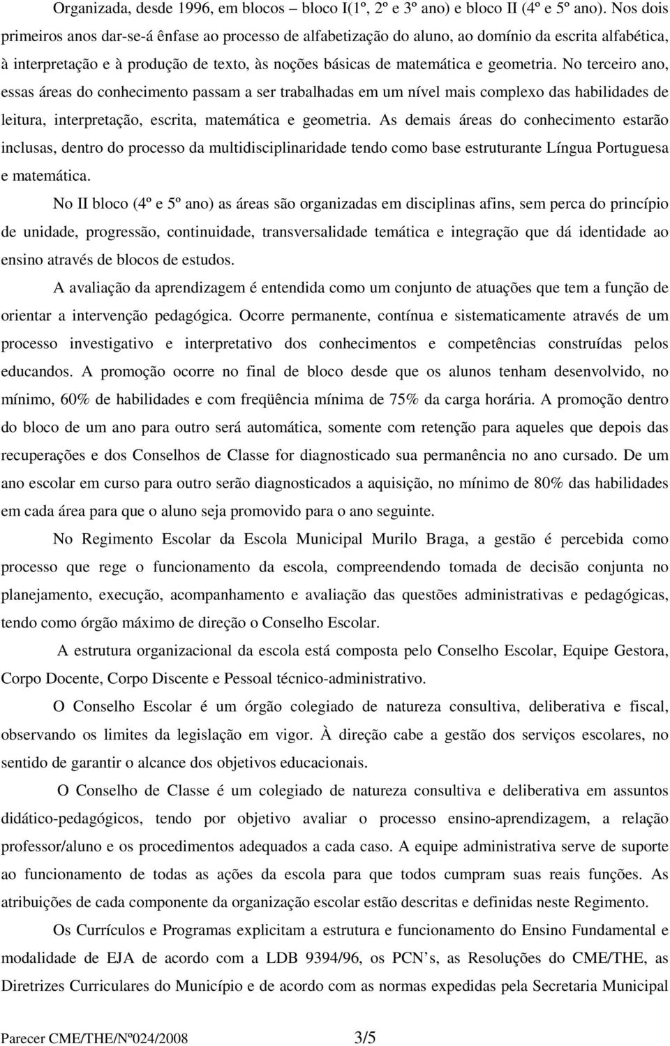 No terceiro ano, essas áreas do conhecimento passam a ser trabalhadas em um nível mais complexo das habilidades de leitura, interpretação, escrita, matemática e geometria.