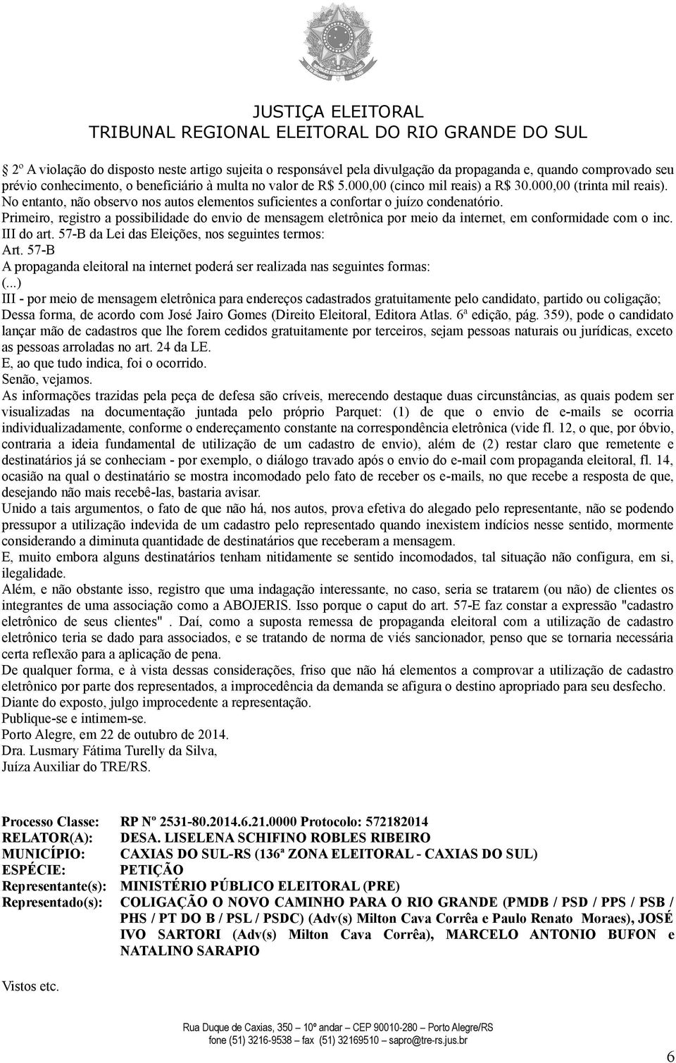 Primeiro, registro a possibilidade do envio de mensagem eletrônica por meio da internet, em conformidade com o inc. III do art. 57-B da Lei das Eleições, nos seguintes termos: Art.