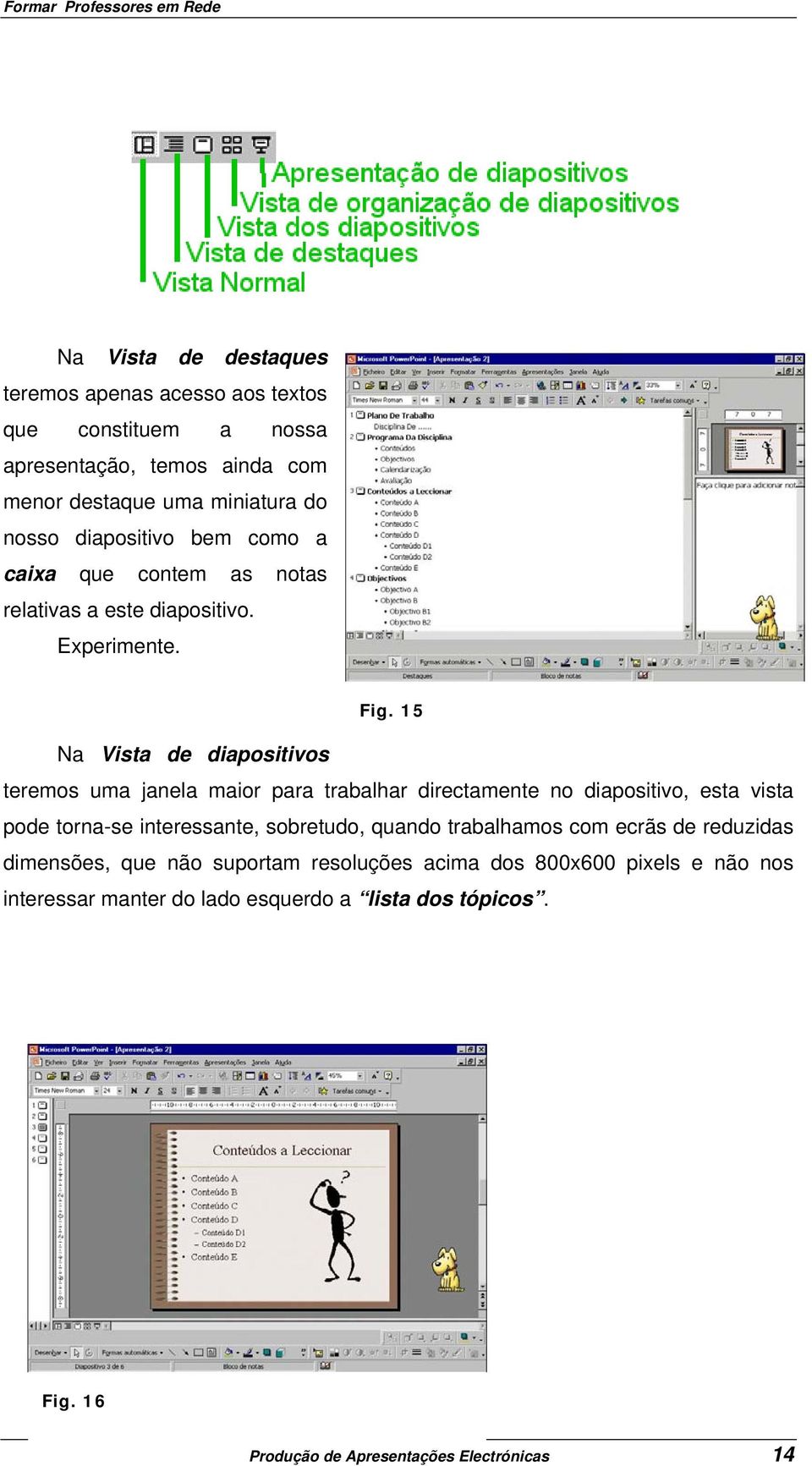 15 Na Vista de diapositivos teremos uma janela maior para trabalhar directamente no diapositivo, esta vista pode torna-se interessante, sobretudo,