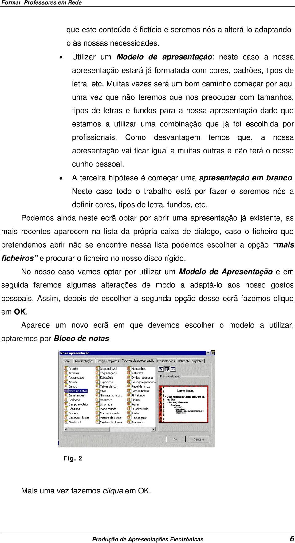 Muitas vezes será um bom caminho começar por aqui uma vez que não teremos que nos preocupar com tamanhos, tipos de letras e fundos para a nossa apresentação dado que estamos a utilizar uma combinação