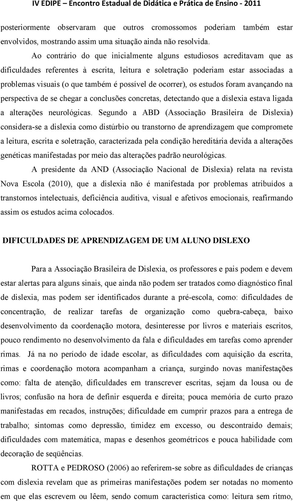 ocorrer), os estudos foram avançando na perspectiva de se chegar a conclusões concretas, detectando que a dislexia estava ligada a alterações neurológicas.