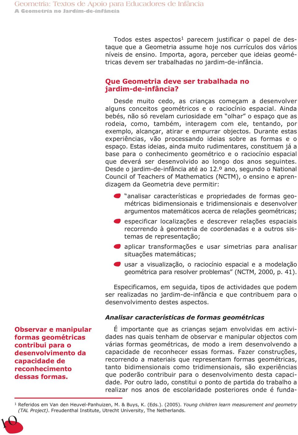 Desde muito cedo, as crianças começam a desenvolver alguns conceitos geométricos e o raciocínio espacial.