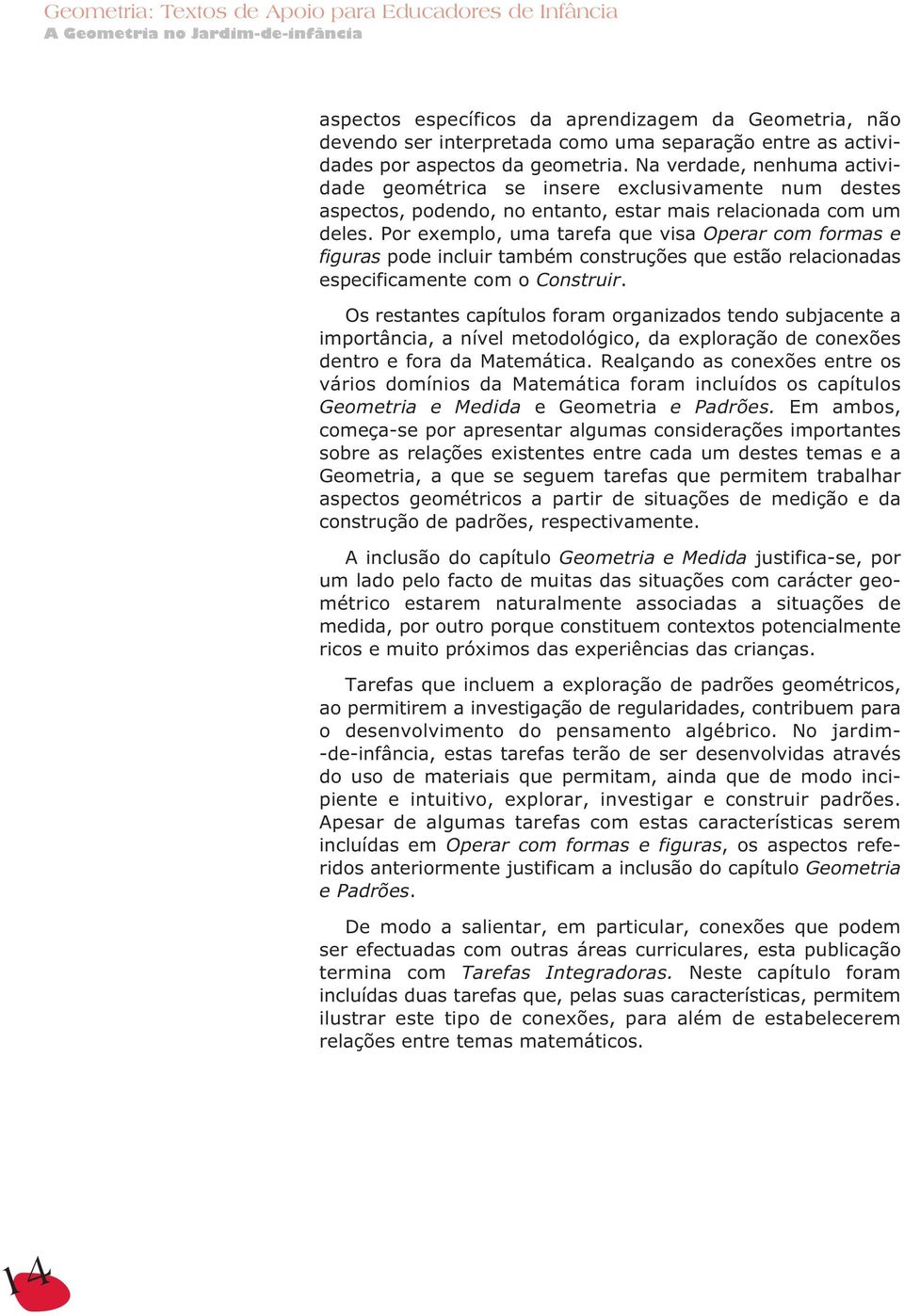 Por exemplo, uma tarefa que visa Operar com formas e figuras pode incluir também construções que estão relacionadas especificamente com o Construir.