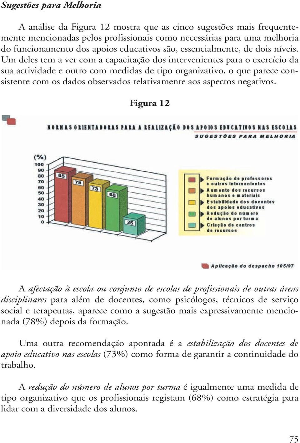 Um deles tem a ver com a capacitação dos intervenientes para o exercício da sua actividade e outro com medidas de tipo organizativo, o que parece consistente com os dados observados relativamente aos