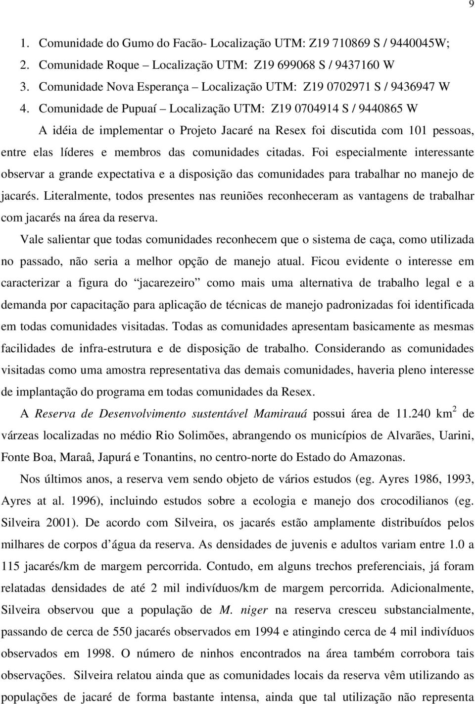 Comunidade de Pupuaí Localização UTM: Z19 0704914 S / 9440865 W A idéia de implementar o Projeto Jacaré na Resex foi discutida com 101 pessoas, entre elas líderes e membros das comunidades citadas.