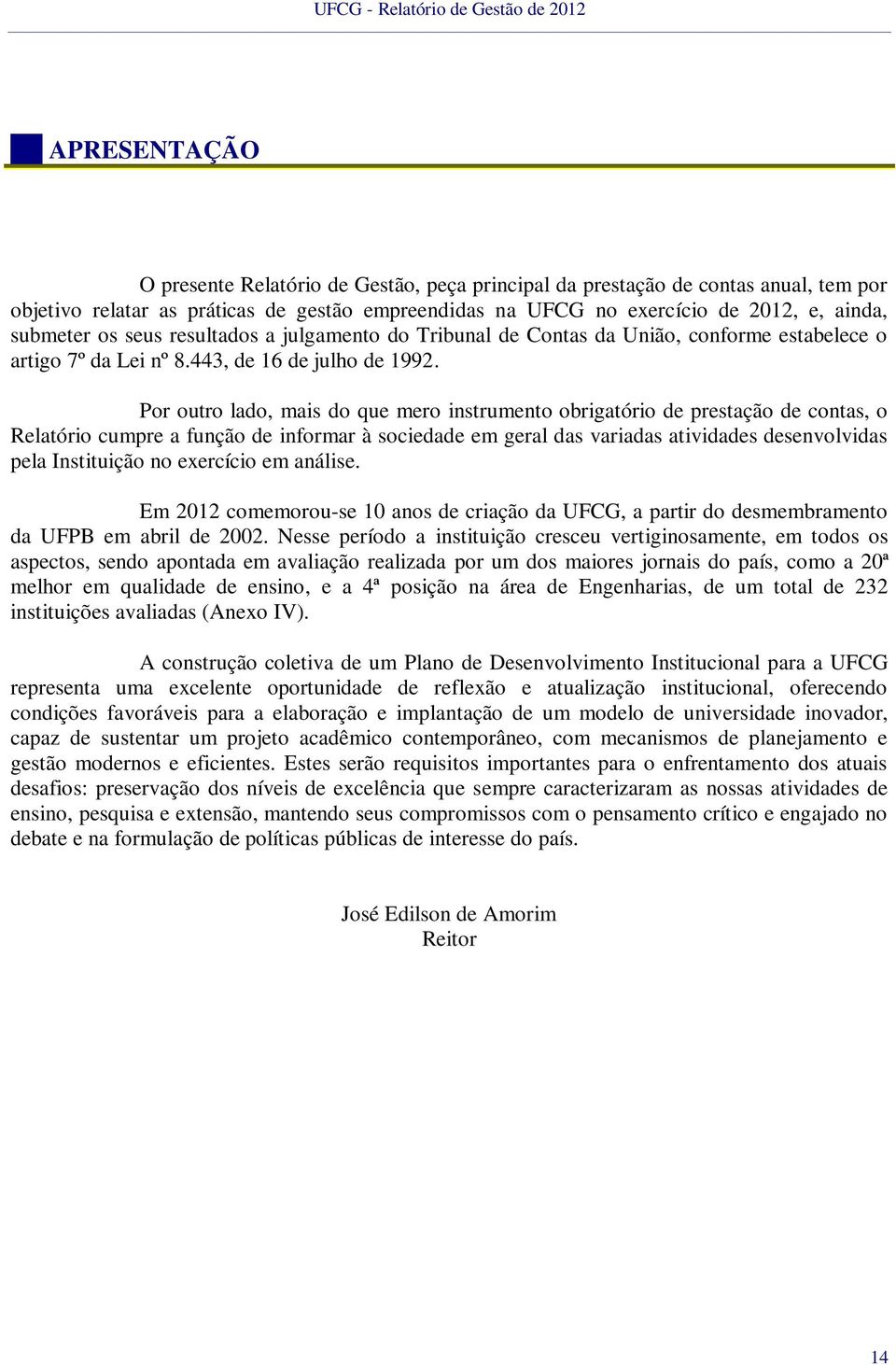 Por outro lado, mais do que mero instrumento obrigatório de prestação de contas, o Relatório cumpre a função de informar à sociedade em geral das variadas atividades desenvolvidas pela Instituição no