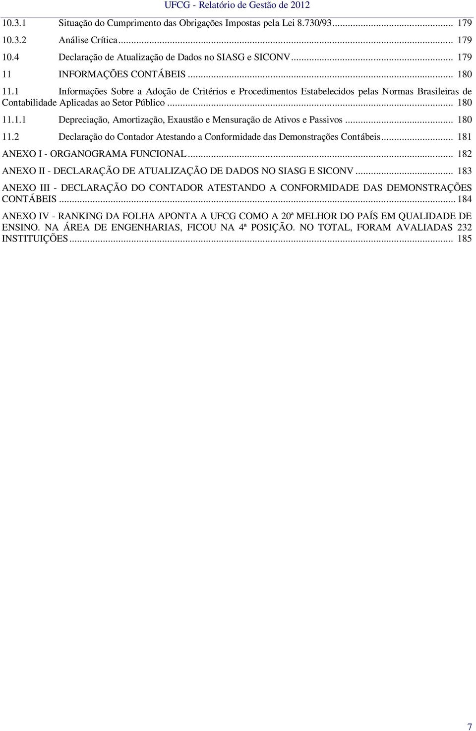 .. 180 11.2 Declaração do Contador Atestando a Conformidade das Demonstrações Contábeis... 181 ANEXO I - ORGANOGRAMA FUNCIONAL... 182 ANEXO II - DECLARAÇÃO DE ATUALIZAÇÃO DE DADOS NO SIASG E SICONV.