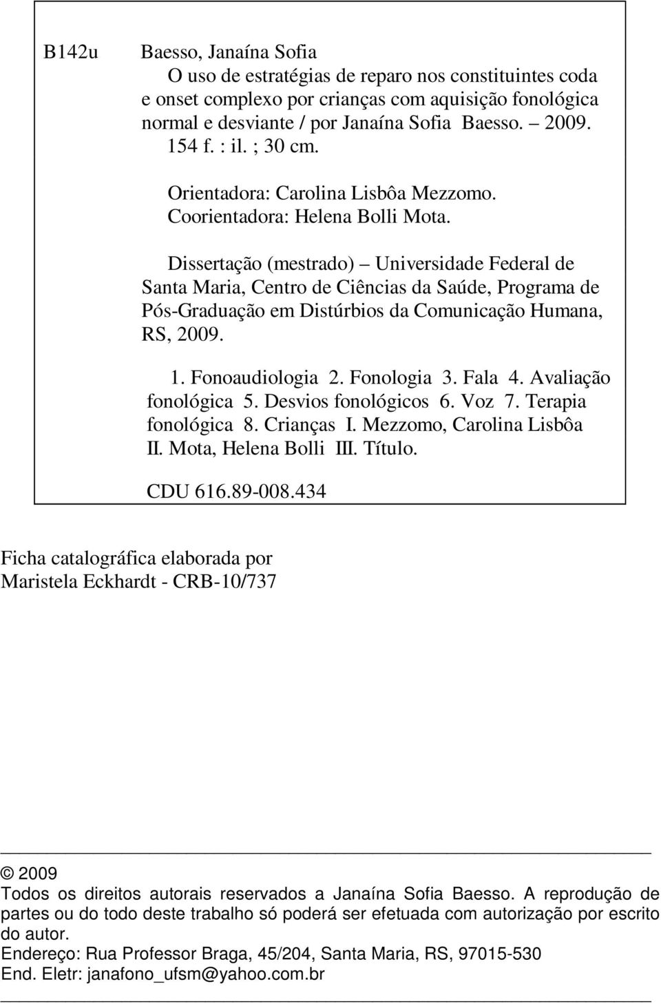 Dissertação (mestrado) Universidade Federal de Santa Maria, Centro de Ciências da Saúde, Programa de Pós-Graduação em Distúrbios da Comunicação Humana, RS, 2009. 1. Fonoaudiologia 2. Fonologia 3.