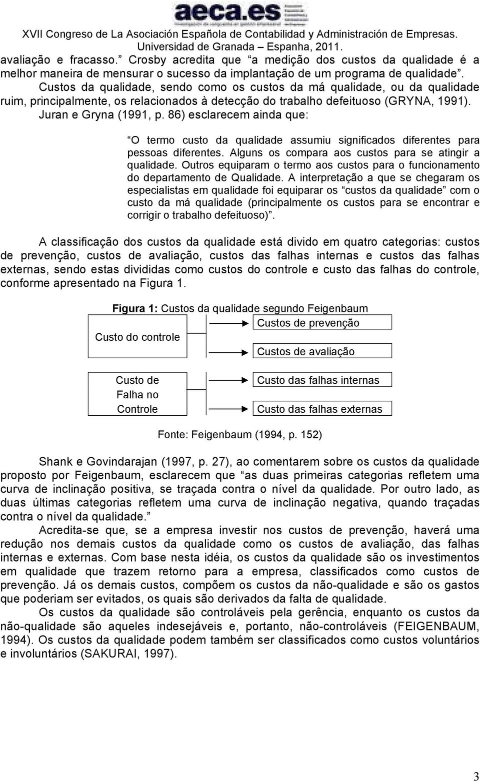 86) esclarecem ainda que: O termo custo da qualidade assumiu significados diferentes para pessoas diferentes. Alguns os compara aos custos para se atingir a qualidade.