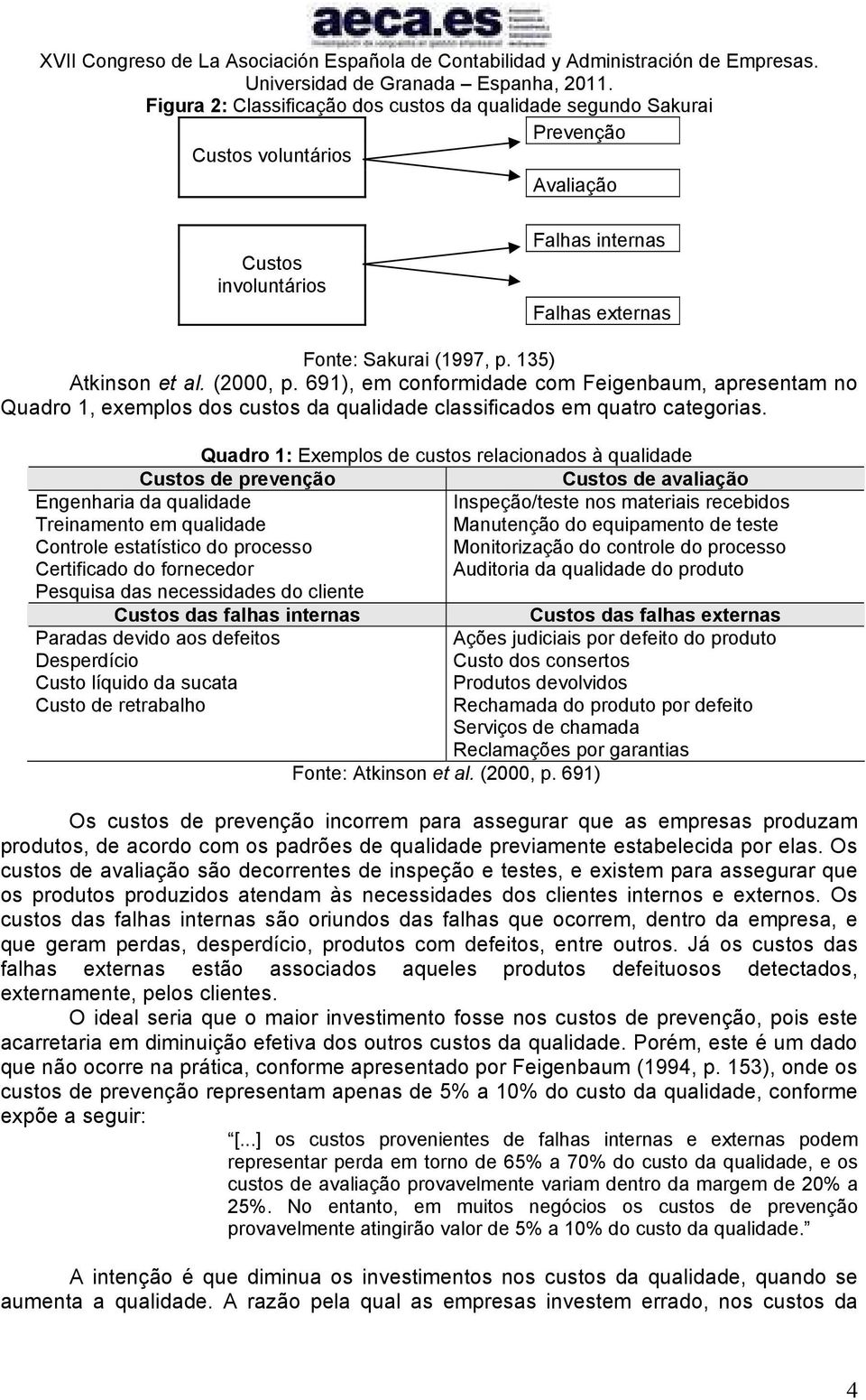 Quadro 1: Exemplos de custos relacionados à qualidade Custos de prevenção Custos de avaliação Engenharia da qualidade Inspeção/teste nos materiais recebidos Treinamento em qualidade Manutenção do