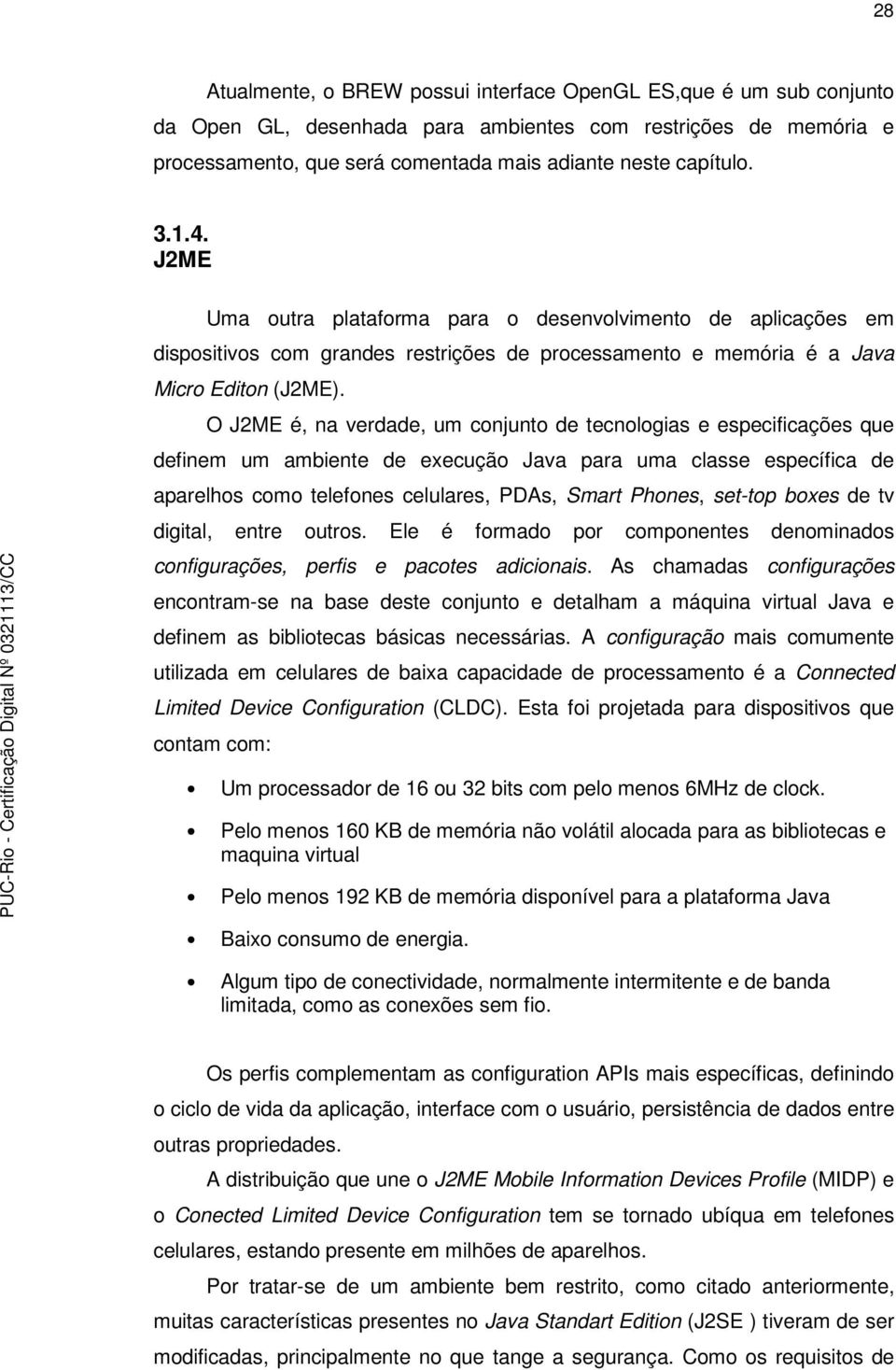 O J2ME é, na verdade, um conjunto de tecnologias e especificações que definem um ambiente de execução Java para uma classe específica de aparelhos como telefones celulares, PDAs, Smart Phones,