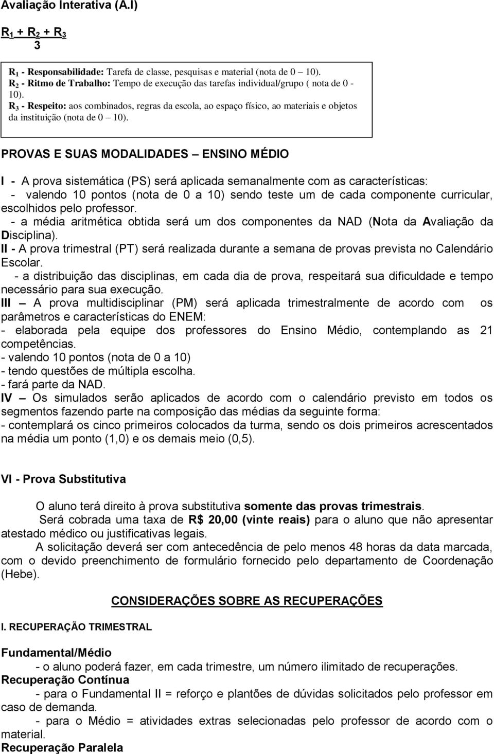 R 3 - Respeito: aos combinados, regras da escola, ao espaço físico, ao materiais e objetos da instituição (nota de 0 10).