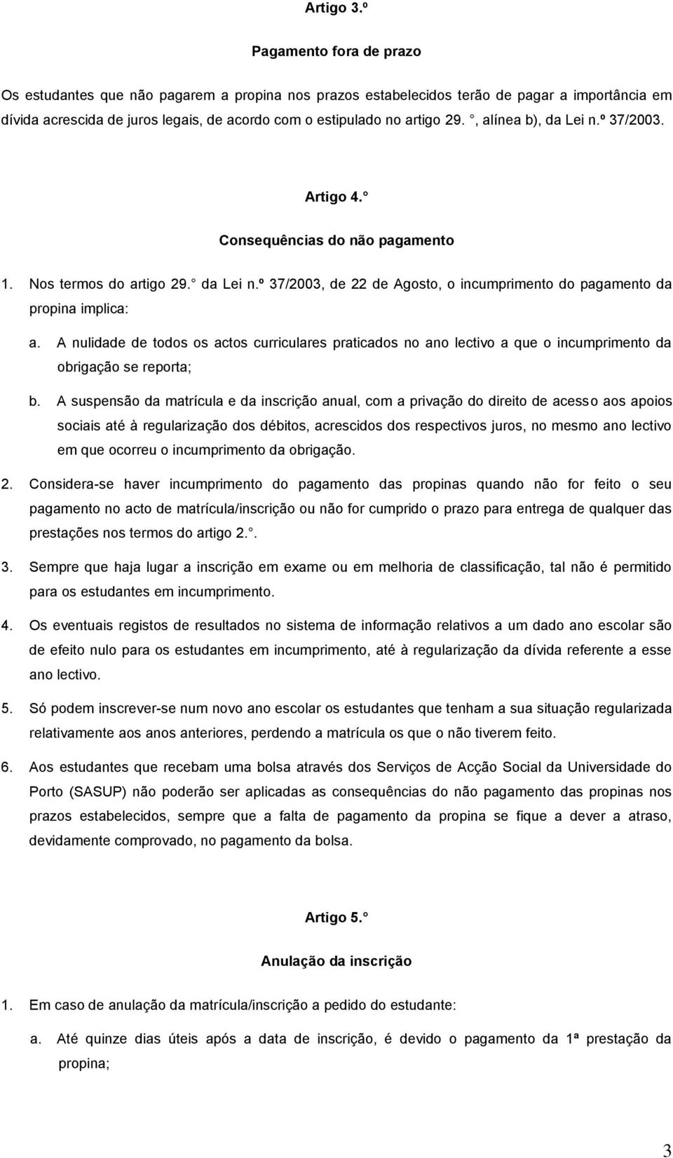 , alínea b), da Lei n.º 37/2003. Artigo 4. Consequências do não pagamento 1. Nos termos do artigo 29. da Lei n.º 37/2003, de 22 de Agosto, o incumprimento do pagamento da propina implica: a.