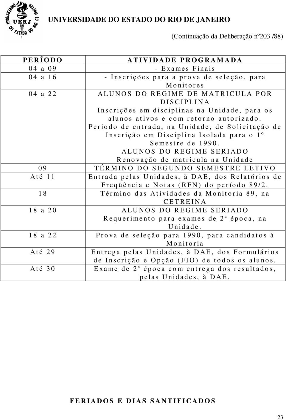 ALUNOS DO REGIME SERIADO Renovação de matricula na Unidade 09 TÉRMINO DO SEGUNDO SEMESTRE LETIVO Até 11 Entrada pelas Unidades, à DAE, dos Relatórios de Freqüência e Notas (RFN) do período 89/2.