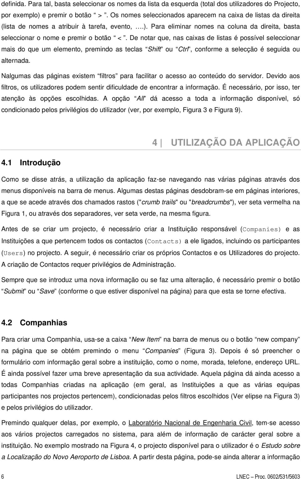 De notar que, nas caixas de listas é possível seleccionar mais do que um elemento, premindo as teclas Shift ou Ctrl, conforme a selecção é seguida ou alternada.