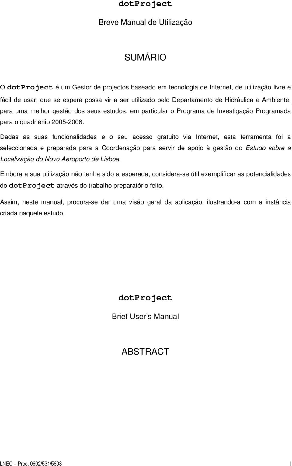 Dadas as suas funcionalidades e o seu acesso gratuito via Internet, esta ferramenta foi a seleccionada e preparada para a Coordenação para servir de apoio à gestão do Estudo sobre a Localização do