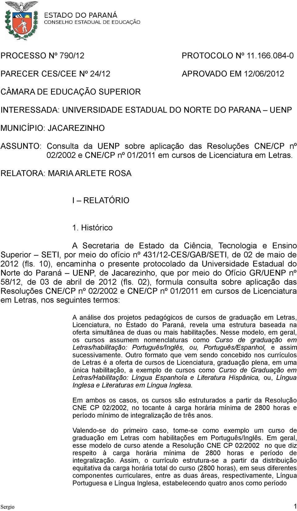 aplicação das Resoluções CNE/CP nº 02/2002 e CNE/CP nº 01/2011 em cursos de Licenciatura em Letras. RELATORA: MARIA ARLETE ROSA I RELATÓRIO 1.