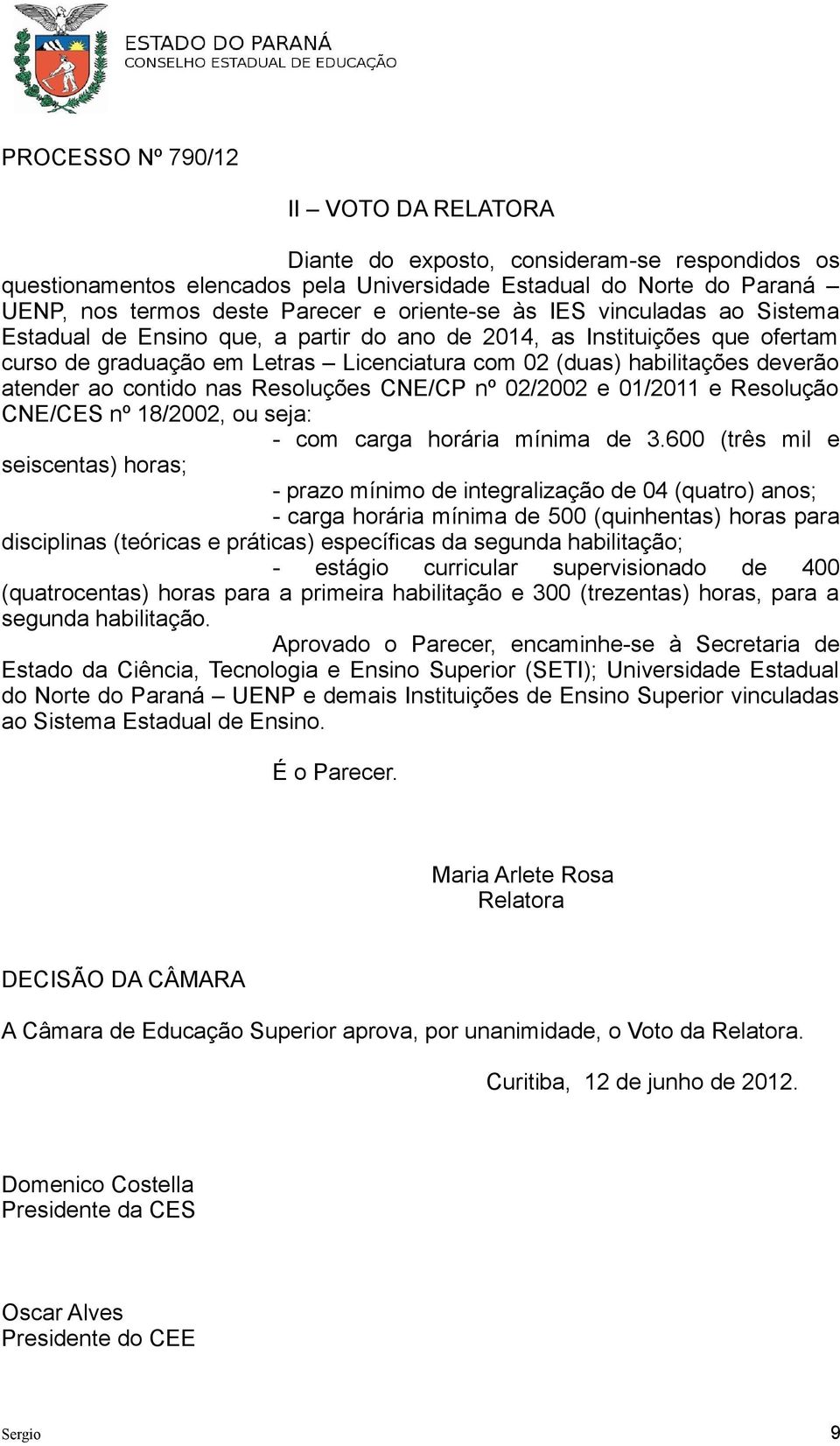 Resoluções CNE/CP nº 02/2002 e 01/2011 e Resolução CNE/CES nº 18/2002, ou seja: - com carga horária mínima de 3.