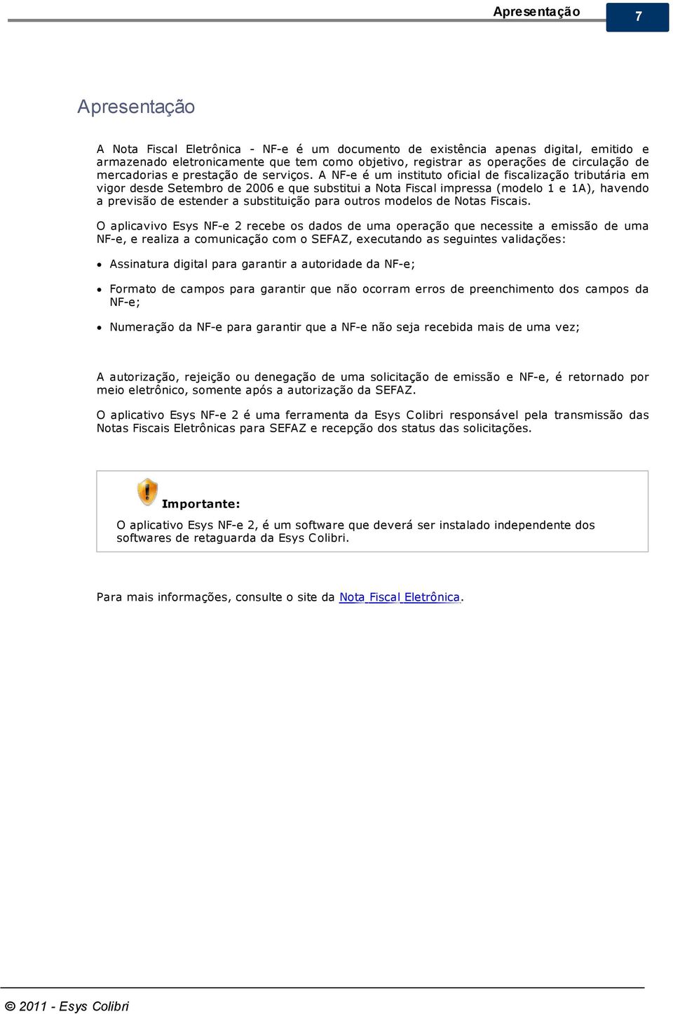 A NF-e é um instituto oficial de fiscalização tributária em vigor desde Setembro de 2006 e que substitui a Nota Fiscal impressa (modelo 1 e 1A), havendo a previsão de estender a substituição para