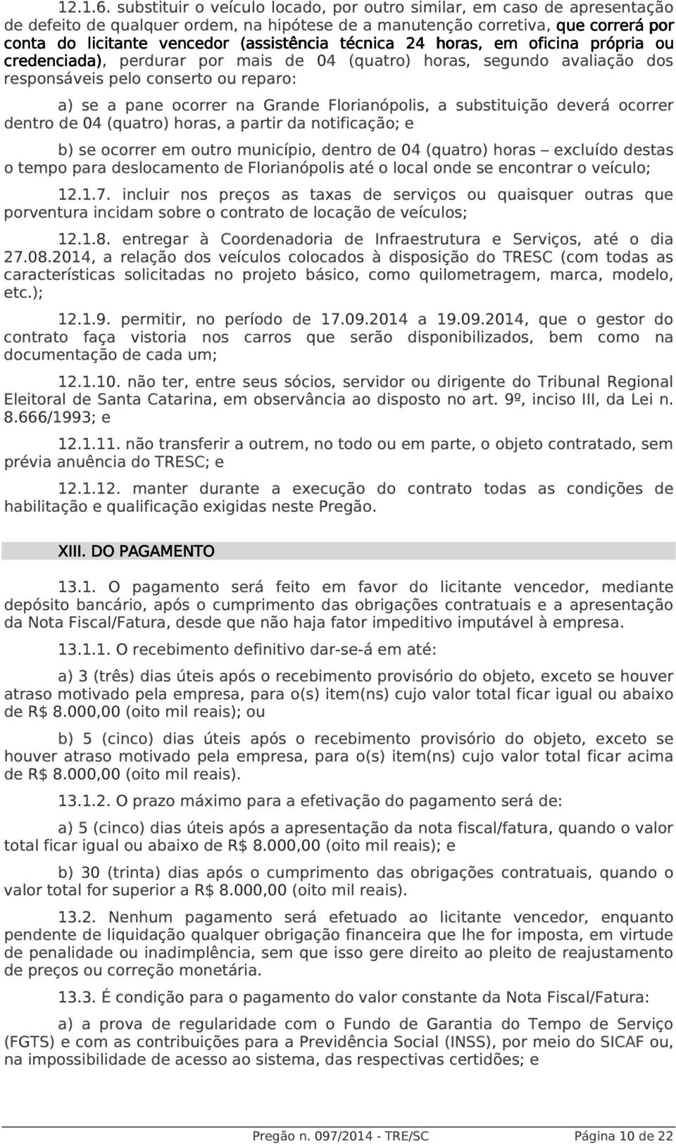 técnica 24 horas oras,, em oficina própria ou credenciada), perdurar por mais de 04 (quatro) horas, segundo avaliação dos responsáveis pelo conserto ou reparo: a) se a pane ocorrer na Grande