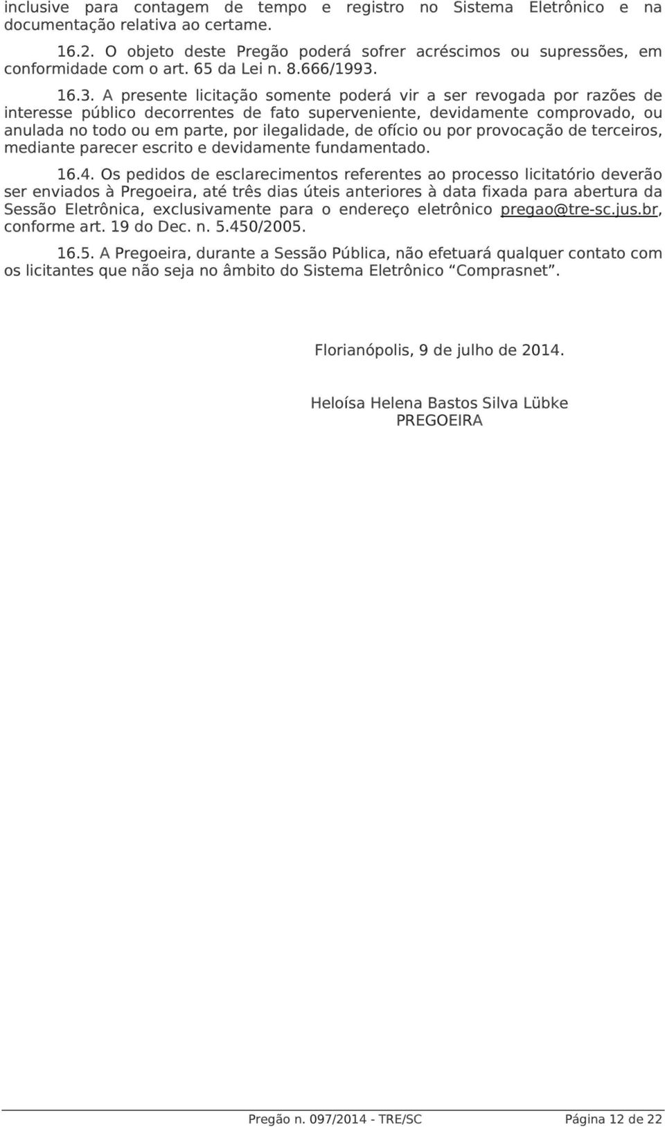 16.3. A presente licitação somente poderá vir a ser revogada por razões de interesse público decorrentes de fato superveniente, devidamente comprovado, ou anulada no todo ou em parte, por