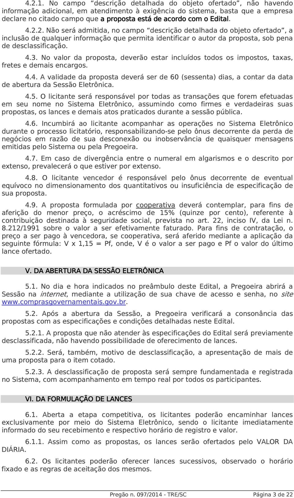 o Edital dital. 4.2.2. Não será admitida, no campo descrição detalhada do objeto ofertado, a inclusão de qualquer informação que permita identificar o autor da proposta, sob pena de desclassificação.