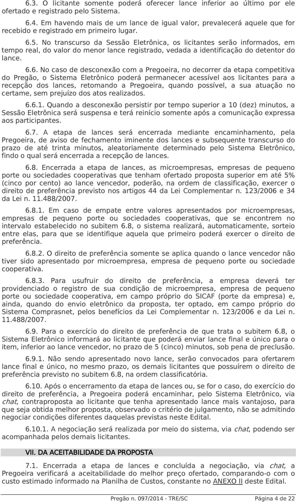 No transcurso da Sessão Eletrônica, os licitantes serão informados, em tempo real, do valor do menor lance registrado, vedada a identificação do detentor do lance. 6.