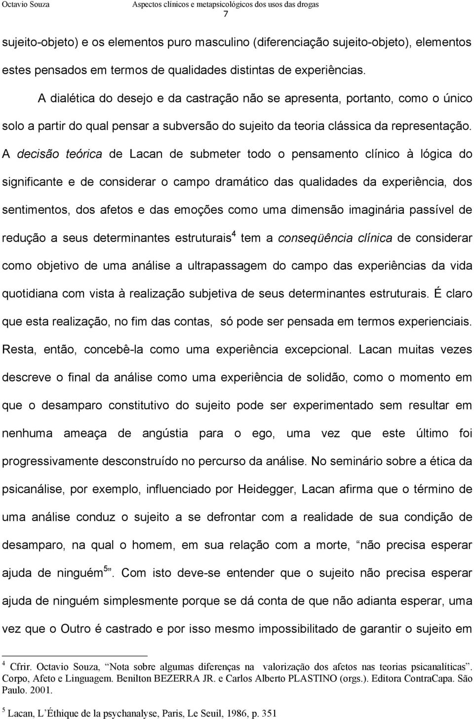 A decisão teórica de Lacan de submeter todo o pensamento clínico à lógica do significante e de considerar o campo dramático das qualidades da experiência, dos sentimentos, dos afetos e das emoções