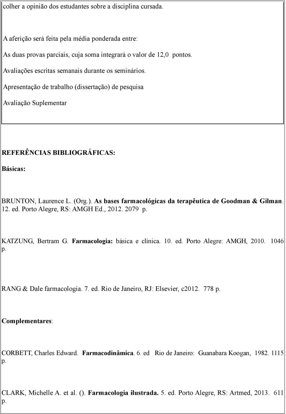 12. ed. Porto Alegre, RS: AMGH Ed., 2012. 2079 KATZUNG, Bertram G. Farmacologia: básica e clínica. 10. ed. Porto Alegre: AMGH, 2010. 1046 RANG & Dale farmacologia. 7. ed. Rio de Janeiro, RJ: Elsevier, c2012.