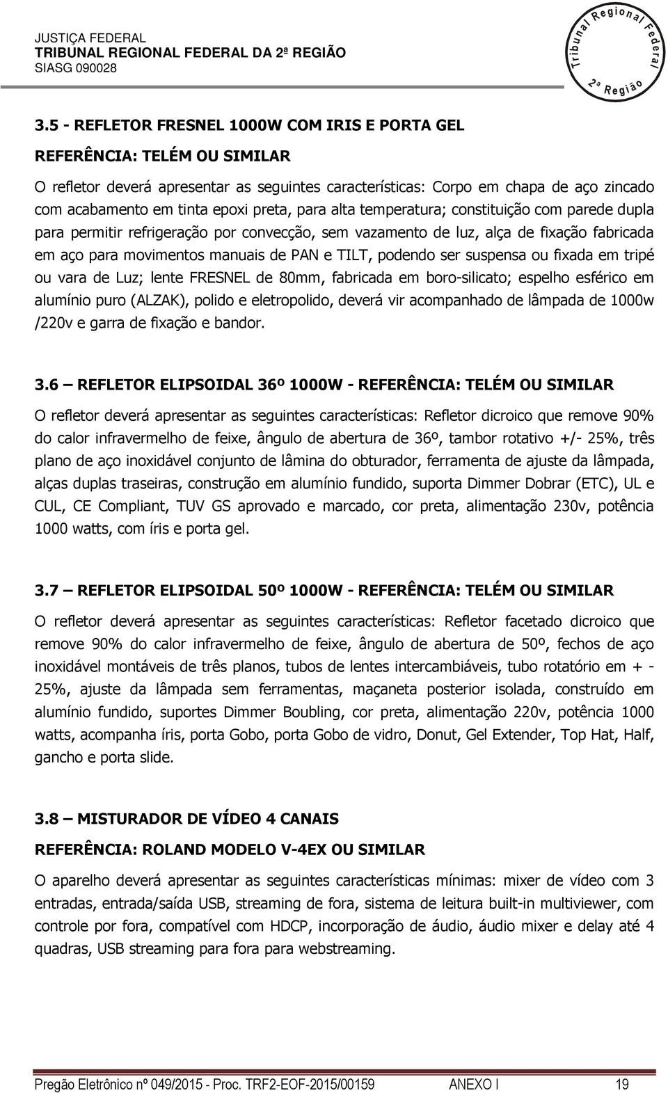 preta, para ata temperatura; constituição com parede dupa para permitir refrigeração por convecção, sem vazamento de uz, aça de fixação fabricada em aço para movimentos manuais de PAN e TILT, podendo