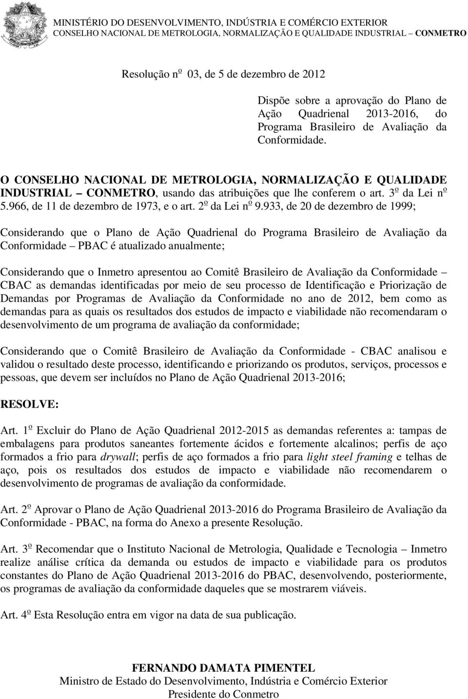 O CONSELHO NACIONAL DE METROLOGIA, NORMALIZAÇÃO E QUALIDADE INDUSTRIAL CONMETRO, usando das atribuições que lhe conferem o art. 3 o da Lei n o 5.966, de 11 de dezembro de 1973, e o art.