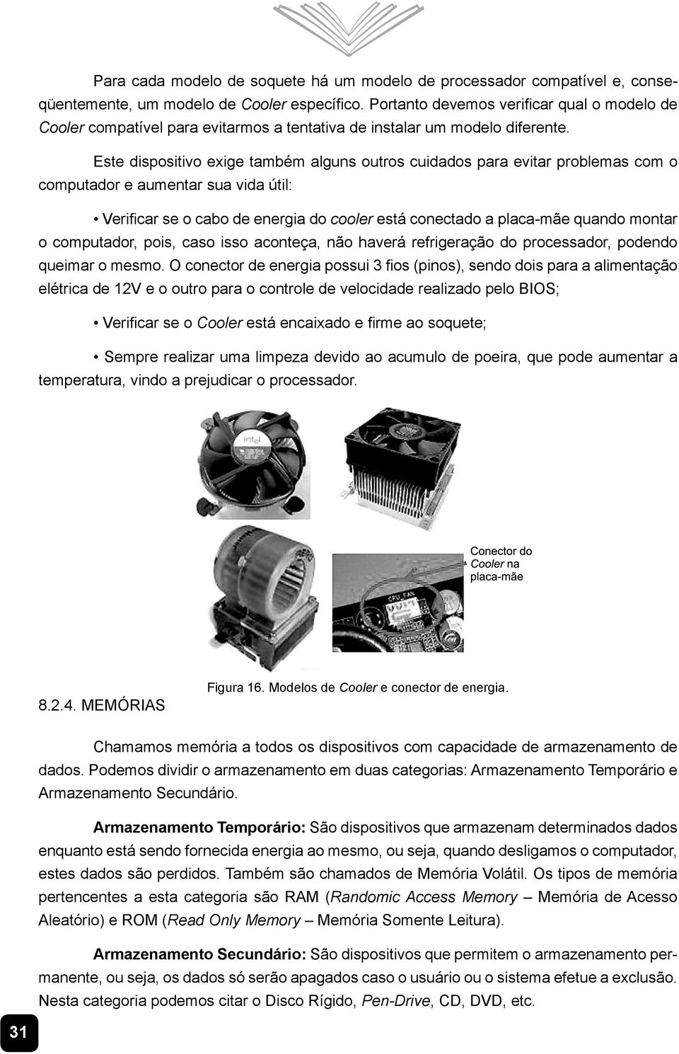 Este dispositivo exige também alguns outros cuidados para evitar problemas com o computador e aumentar sua vida útil: 9HUL FDUVHRFDERGHHQHUJLDGRcooler está conectado a placa-mãe quando montar o