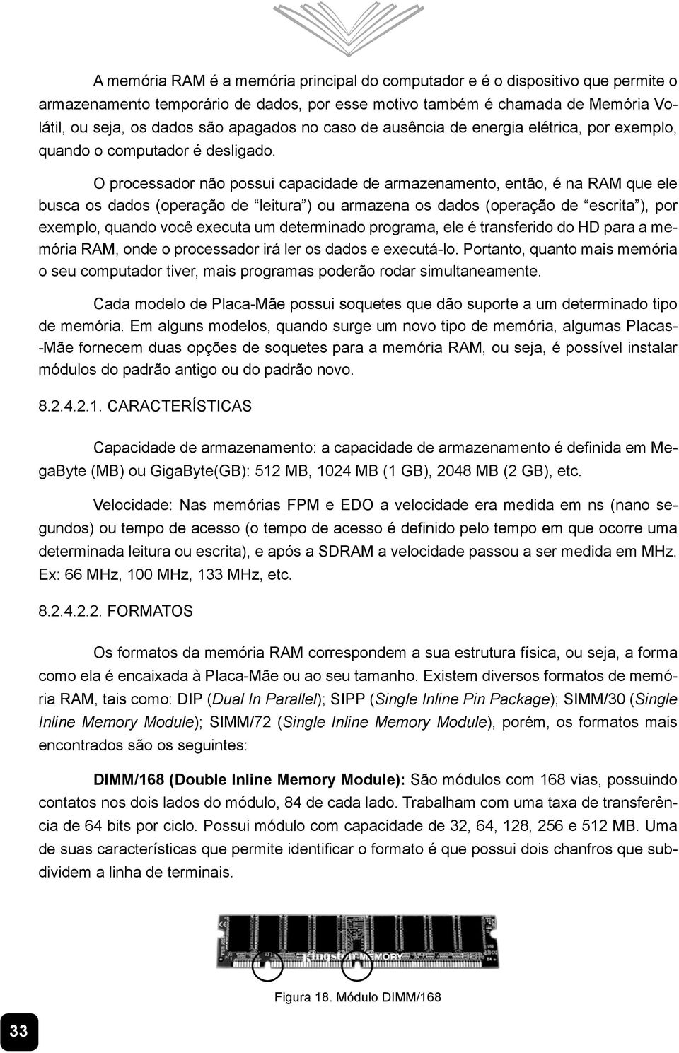 O processador não possui capacidade de armazenamento, então, é na RAM que ele EXVFD RV GDGRV RSHUDomR GH ³OHLWXUD RX DUPD]HQD RV GDGRV RSHUDomR GH ³HVFULWD SRU exemplo, quando você executa um