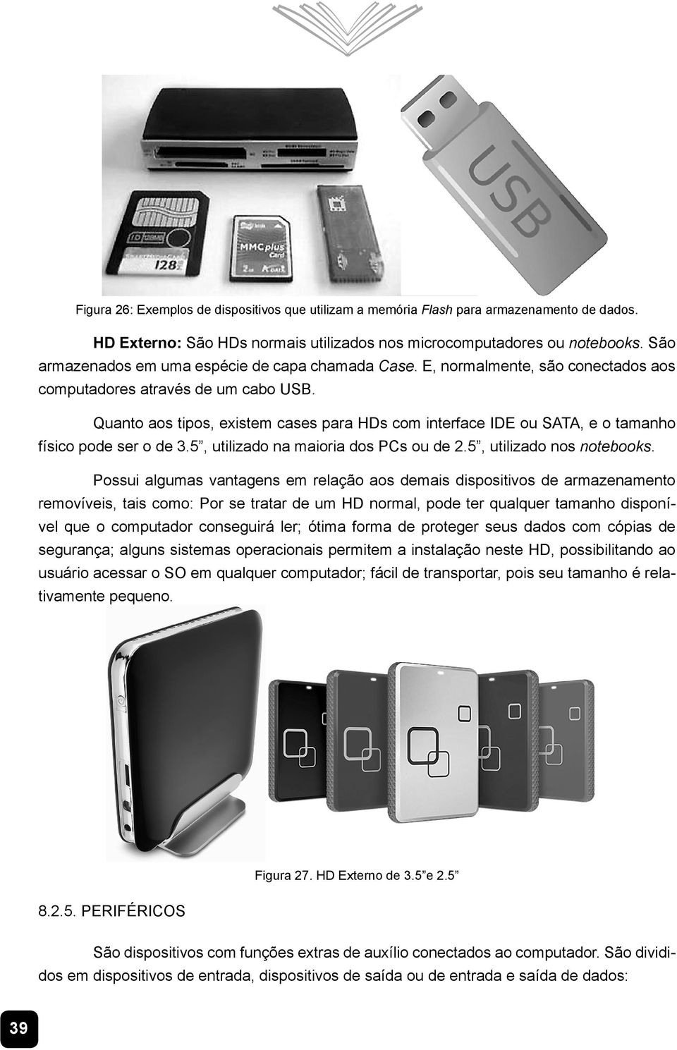 Quanto aos tipos, existem cases para HDs com interface IDE ou SATA, e o tamanho ItVLFRSRGHVHURGH XWLOL]DGRQDPDLRULDGRV3&VRXGH XWLOL]DGRQRVnotebooks.